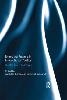 Emerging Powers in International Politics : The BRICS and Soft Power