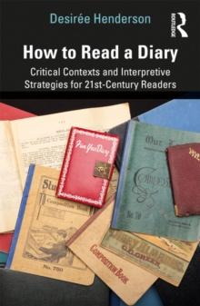 How to Read a Diary : Critical Contexts and Interpretive Strategies for 21st-Century Readers