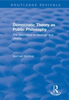 Democratic Theory as Public Philosophy: The Alternative to Ideology and Utopia : The Alternative to Ideology and Utopia