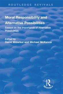 Moral Responsibility and Alternative Possibilities : Essays on the Importance of Alternative Possibilities