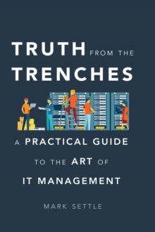 Truth from the Trenches : A Practical Guide to the Art of It Management