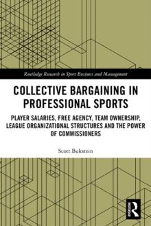 Collective Bargaining in Professional Sports : Player Salaries, Free Agency, Team Ownership, League Organizational Structures and the Power of Commissioners