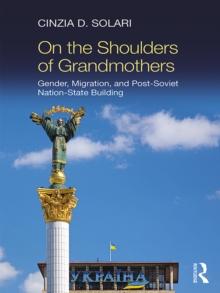 On the Shoulders of Grandmothers : Gender, Migration, and Post-Soviet Nation-State Building