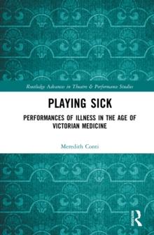 Playing Sick : Performances of Illness in the Age of Victorian Medicine