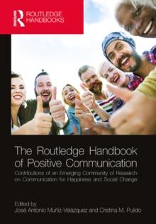 The Routledge Handbook of Positive Communication : Contributions of an Emerging Community of Research on Communication for Happiness and Social Change