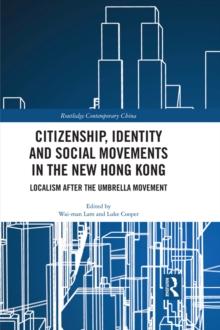 Citizenship, Identity and Social Movements in the New Hong Kong : Localism after the Umbrella Movement