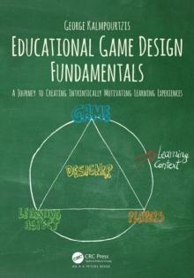 Educational Game Design Fundamentals : A Journey to Creating Intrinsically Motivating Learning Experiences