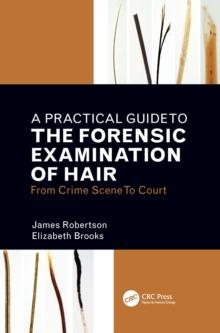 A Practical Guide To The Forensic Examination Of Hair : From Crime Scene To Court