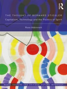 The Thought of Bernard Stiegler : Capitalism, Technology and the Politics of Spirit