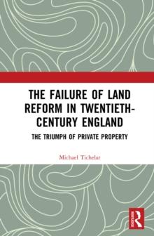 The Failure of Land Reform in Twentieth-Century England : The Triumph of Private Property