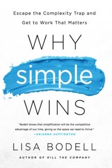 Why Simple Wins : Escape the Complexity Trap and Get to Work That Matters