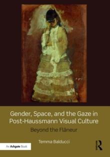 Gender, Space, and the Gaze in Post-Haussmann Visual Culture : Beyond the Flaneur