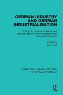 German Industry and German Industrialisation : Essays in German Economic and Business History in the Nineteenth and Twentieth Centuries