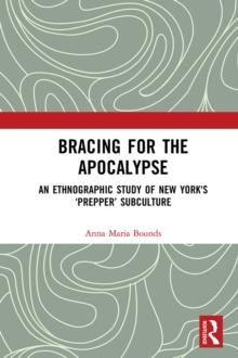 Bracing for the Apocalypse : An Ethnographic Study of New York's 'Prepper' Subculture