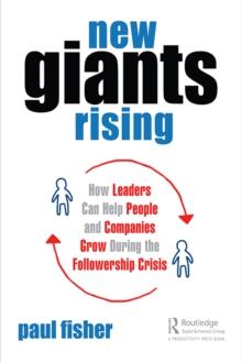 New Giants Rising : How Leaders Can Help People and Companies Grow During the Followership Crisis