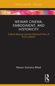 Weimar Cinema, Embodiment, and Historicity : Cultural Memory and the Historical Films of Ernst Lubitsch