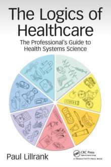 The Logics of Healthcare : The Professional's Guide to Health Systems Science