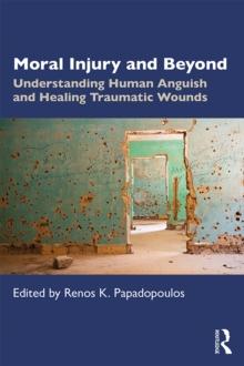 Moral Injury and Beyond : Understanding Human Anguish and Healing Traumatic Wounds