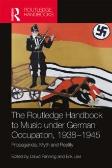 The Routledge Handbook to Music under German Occupation, 1938-1945 : Propaganda, Myth and Reality