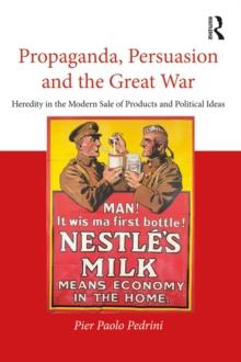 Propaganda, Persuasion and the Great War : Heredity in the modern sale of products and political ideas