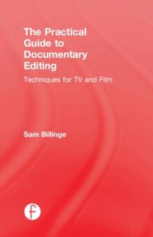 The Practical Guide to Documentary Editing : Techniques for TV and Film