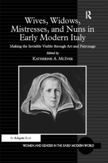 Wives, Widows, Mistresses, and Nuns in Early Modern Italy : Making the Invisible Visible through Art and Patronage