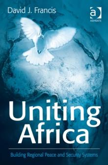 Uniting Africa : Building Regional Peace and Security Systems