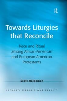 Towards Liturgies that Reconcile : Race and Ritual among African-American and European-American Protestants