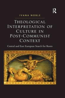 Theological Interpretation of Culture in Post-Communist Context : Central and East European Search for Roots