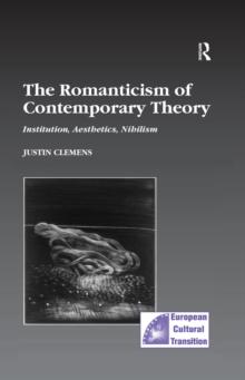 The Romanticism of Contemporary Theory : Institution, Aesthetics, Nihilism