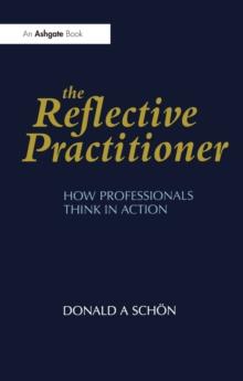 The Reflective Practitioner : How Professionals Think in Action