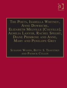 The Poets, Isabella Whitney, Anne Dowriche, Elizabeth Melville [Colville], Aemilia Lanyer, Rachel Speght, Diane Primrose and Anne, Mary and Penelope Grey : Printed Writings 1500-1640: Series I, Part T