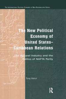 The New Political Economy of United States-Caribbean Relations : The Apparel Industry and the Politics of NAFTA Parity