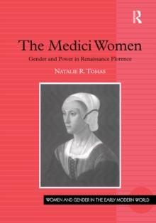 The Medici Women : Gender and Power in Renaissance Florence