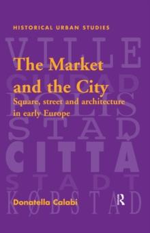 The Market and the City : Square, Street and Architecture in Early Modern Europe