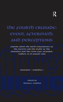 The Fourth Crusade: Event, Aftermath, and Perceptions : Papers from the Sixth Conference of the Society for the Study of the Crusades and the Latin East, Istanbul, Turkey, 25-29 August 2004