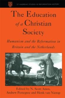 The Education of a Christian Society : Humanism and the Reformation in Britain and the Netherlands