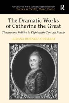 The Dramatic Works of Catherine the Great : Theatre and Politics in Eighteenth-Century Russia