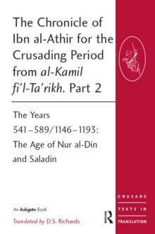 The Chronicle of Ibn al-Athir for the Crusading Period from al-Kamil fi'l-Ta'rikh. Part 2 : The Years 541-589/1146-1193: The Age of Nur al-Din and Saladin