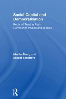 Social Capital and Democratisation : Roots of Trust in Post-Communist Poland and Ukraine