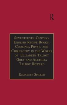 Seventeenth-Century English Recipe Books: Cooking, Physic and Chirurgery in the Works of  Elizabeth Talbot Grey and Aletheia Talbot Howard : Essential Works for the Study of Early Modern Women: Series