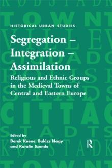 Segregation - Integration - Assimilation : Religious and Ethnic Groups in the Medieval Towns of Central and Eastern Europe