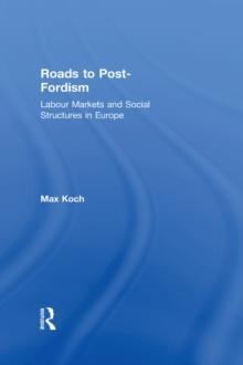 Roads to Post-Fordism : Labour Markets and Social Structures in Europe