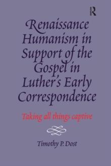 Renaissance Humanism in Support of the Gospel in Luther's Early Correspondence : Taking All Things Captive