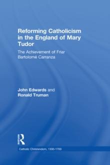 Reforming Catholicism in the England of Mary Tudor : The Achievement of Friar Bartolome Carranza