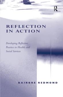 Reflection in Action : Developing Reflective Practice in Health and Social Services