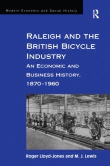 Raleigh and the British Bicycle Industry : An Economic and Business History, 1870-1960