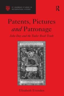 Patents, Pictures and Patronage : John Day and the Tudor Book Trade