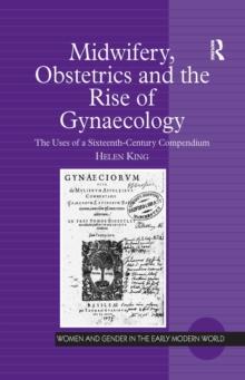 Midwifery, Obstetrics and the Rise of Gynaecology : The Uses of a Sixteenth-Century Compendium