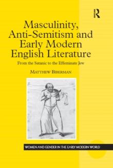 Masculinity, Anti-Semitism and Early Modern English Literature : From the Satanic to the Effeminate Jew